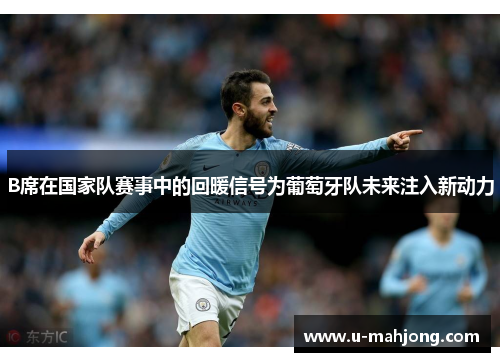 B席在国家队赛事中的回暖信号为葡萄牙队未来注入新动力 B席在国家队赛事中的回暖信号为葡萄牙队未来注入新动力