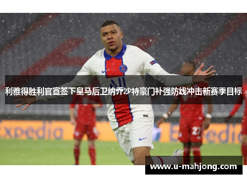 利雅得胜利官宣签下皇马后卫纳乔沙特豪门补强防线冲击新赛季目标 利雅得胜利官宣签下皇马后卫纳乔沙特豪门补强防线冲击新赛季目标