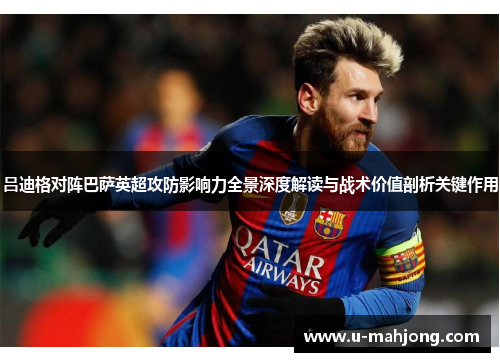 吕迪格对阵巴萨英超攻防影响力全景深度解读与战术价值剖析关键作用