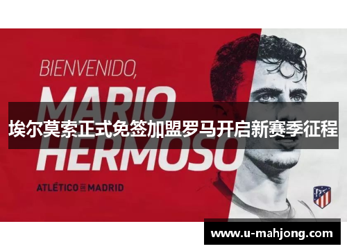 埃尔莫索正式免签加盟罗马开启新赛季征程 埃尔莫索正式免签加盟罗马开启新赛季征程