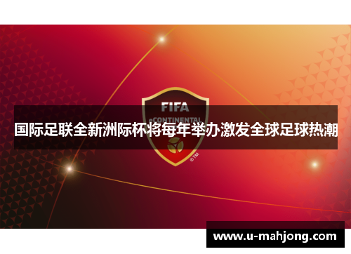国际足联全新洲际杯将每年举办激发全球足球热潮 国际足联全新洲际杯将每年举办激发全球足球热潮