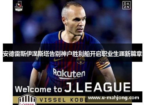 安德雷斯伊涅斯塔告别神户胜利船开启职业生涯新篇章