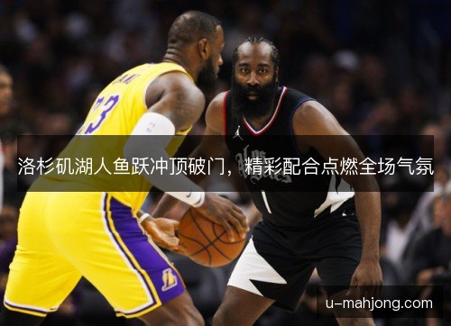 洛杉矶湖人鱼跃冲顶破门，精彩配合点燃全场气氛